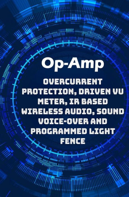 Op Amp Best Projects Overcurrent Protection Driven Vu Meter Ir Based Wireless Audio Sound Voice Over And Programmed Light Fence Etc By Anbazhagan K Paperback Barnes Noble