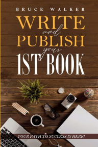 Title: Write and Publish your 1st book: Your path to success is here!, Author: Bruce Walker