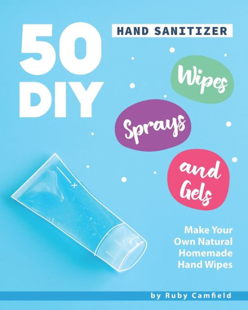 50 DIY Hand Sanitizer Wipes, Sprays and Gels Make Your Own Natural