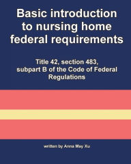 Title: Basic introduction to nursing home federal requirements: Title 42, section 483, subpart B of the Code of Federal Regulations, Author: Anna May Xu