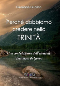 Title: Perché dobbiamo credere nella Trinità: Una confutazione dell'eresia dei Testimoni di Geova, Author: Giuseppe Guarino