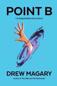 Title: Point B (A Teleportation Love Story), Author: Drew Magary