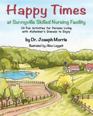 Title: Happy Times at Sunnyville Skilled Nursing Facility: 10 Fun Activities for Persons Living with Alzheimer's Disease to Enjoy, Author: Joseph Morris