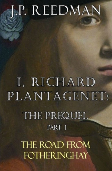 I, RICHARD PLANTAGENET: THE PREQUEL, PART ONE: THE ROAD FROM FOTHERINGHAY