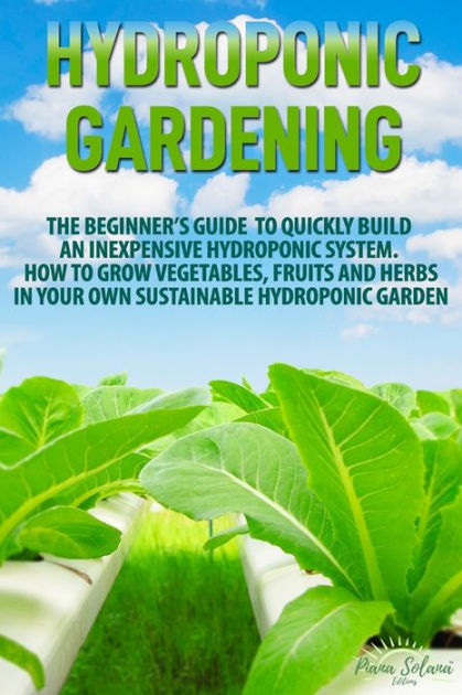 Hydroponic Gardening: The Beginner's Guide To Quickly Build An ...