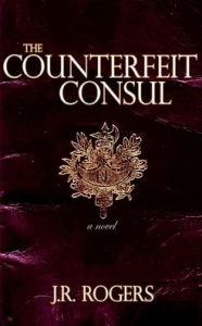 Title: The Counterfeit Consul: a novel, Author: J.R. Rogers