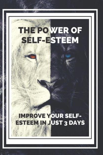 The Power Of Self-esteem Improve Your Self-esteem In Just 3 Days 