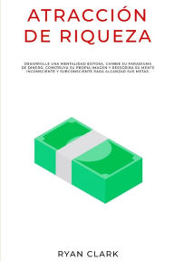 Title: ATRACCIÓN DE RIQUEZA: Desarrolle una mentalidad exitosa, cambie su paradigma de dinero, construya su propia imagen y reescriba su mente inconsciente y subconsciente para alcanzar sus metas., Author: Ryan Clark