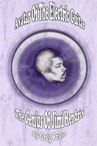 Title: Avatar Of The Electric Guitar: The Genius Of Jimi Hendrix, Author: Greg Prato