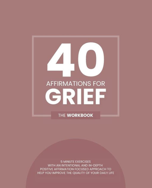 40 Affirmations For Grief 5 Minute Workbook Exercises For Dealing With Loss Managing Negative