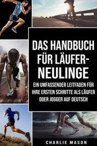 Title: Das Handbuch für Läufer-Neulinge: Ein umfassender Leitfaden für Ihre ersten Schritte als Läufer oder Jogger Auf Deutsch, Author: Charlie Mason