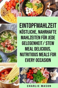 Title: Eintopfmahlzeit Köstliche, Nahrhafte Mahlzeiten für Jede Gelegenheit/ Stew Meal Delicious, Nutritious Meals For Every Occasion, Author: Charlie Mason