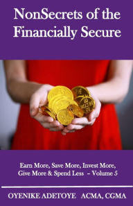 Title: NonSecrets of the Financially Secure: Earn More, Save More, Invest More, Give More & Spend Less - Volume 5, Author: Oyenike Adetoye