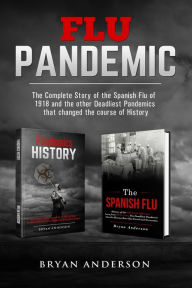 Title: Flu Pandemic: The Complete Story of the Spanish Flu of 1918 and the other Deadliest Pandemics that changed the course of History., Author: Bryan Anderson