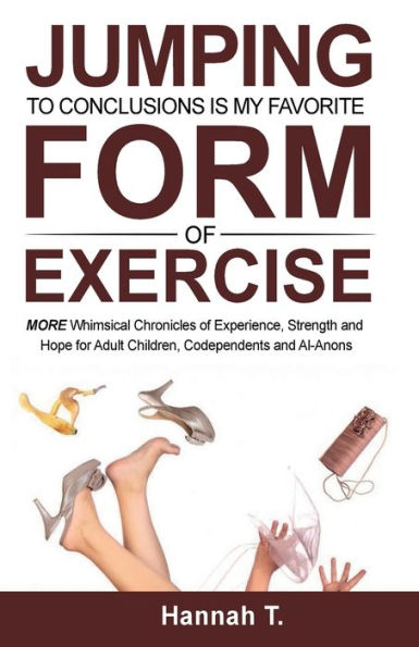 Jumping to Conclusions Is My Favorite Form of Exercise: MORE Whimsical Chronicles of Experience, Strength and Hope for Adult Children, Codependents and Al-Anons