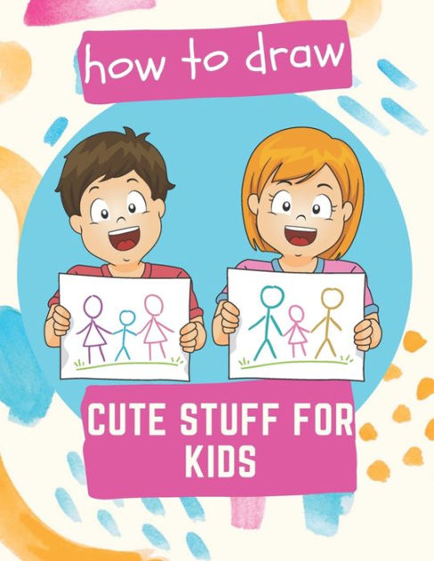 How to Draw Cute Stuff for Kids: 100 Step-by-Step Drawing Projects (Easy Step-by-Step Drawing Guide) [Book]