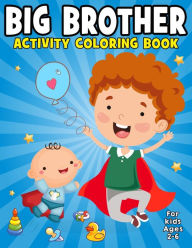 Title: Big Brother Activity Coloring Book For Kids Ages 2-6: Big Brother Coloring & Activity Book, coloring books for kids ages 2-4 boys, Super Boys Activity Coloring Activity Book New Baby Siblings Workbooks, Author: Big Brother Activity