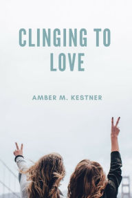 Title: Clinging To Love, Author: Amber M. Kestner