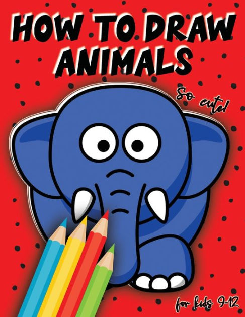 How to Draw Animals for kids: drawing cute stuff, how to draw books for kids  9 12 (Paperback)