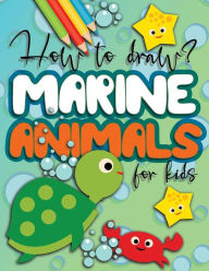 Title: How to draw marine animals for kids: drawing step by step for boys and girls, great gift idea for ocean and underwater creatures lovers!, Author: Drawing For Kids Publish