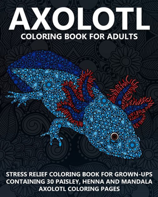 Axolotl Coloring Book For Adults: Stress Relief Coloring Book For Grown