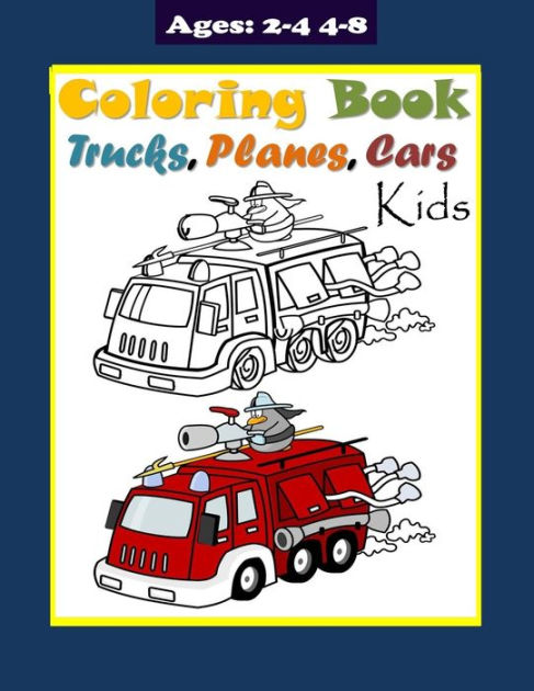 Planes, Trucks, Cars Coloring Book For Kids Ages 4-8: Vehicles