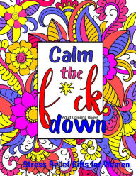 Title: Calm The Fck Down Coloring Book: Stress Relief Gifts for Women Coloring Books for Adults, Author: Anna Thomas