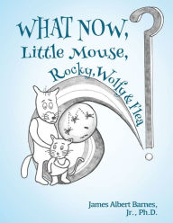 Title: WHAT NOW, Little Mouse, Rocky, Wolfy, & Flea?, Author: James Albert Barnes Jr.