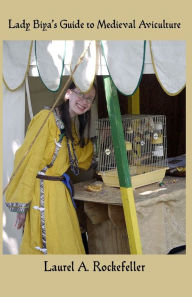 Title: Lady Biya's Guide to Medieval Aviculture, Author: Laurel A. Rockefeller