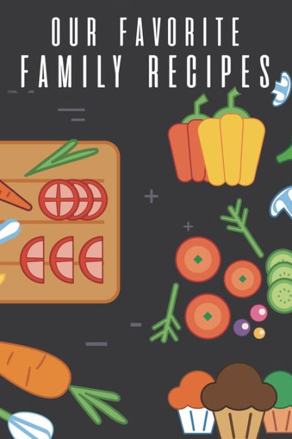 Our Favorite Family Recipes: Cookbook To Write In Your Family's Collection Of Modern and Traditional Favorites, Heirloom Recipes From Mom, Dad, Grandma [Book]