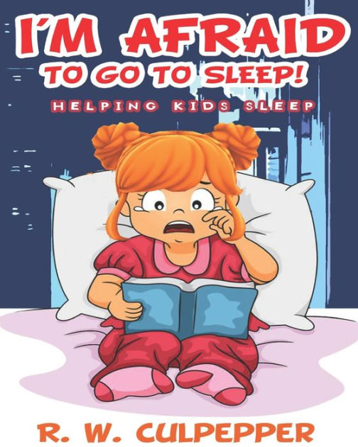 I'm Afraid To Go To Sleep! Helping Kids Sleep by R. W. Culpepper