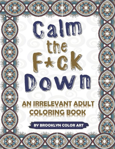Calm the F*ck Down: An Irrelevant Adult Coloring Book [Book]