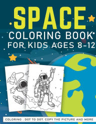 Title: Space Coloring Book For Kids ages Ages 8-12: A Fun And Easy Outer Space Gift Book For Kids & Toddlers Filled With Learning, Coloring, Copy the Picture, Dot to ... and More! Fantastic Outer Space with Planets, Astronauts, Spaceships, Rockets, Aliens., Author: funkids publishings