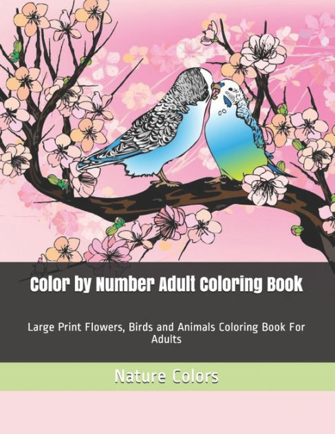 Color by Number Adult Coloring Book: Large Print Flowers, Birds and Animals Coloring  Book For Adults by Nature Colors, Paperback