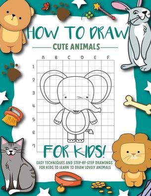 How To Draw Cute Animals For kids: Easy And Fun Techniques and Step-by-Step Drawings and Sketching Book for Kids Ages (6-12 2-4 9-12 ) To Learn to How To Draw Animals by How To Draw Cute Animals For kids: Easy And Fun Techniques and Step-by-Step Drawings and Sketching Book for Kids Ages (6-12 2-4 9-12 ) To Learn to How To Draw Animals by