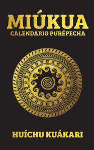 Title: MIÚKUA (CALENDARIO PURÉPECHA), Author: Huíchu Kuákari