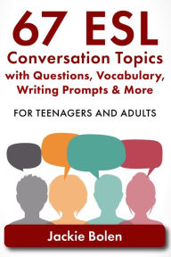 Title: 67 ESL Conversation Topics with Questions, Vocabulary, Writing Prompts & More: : For Teenagers and Adults, Author: Jackie Bolen