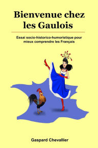 Title: Bienvenue chez les Gaulois: Essai socio-historico-humoristique pour mieux comprendre les Fran�ais, Author: Gaspard Chevallier