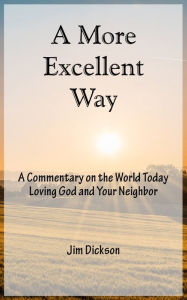 Title: A More Excellent Way: A Commentary on the World Today / Loving God and Your Neighbor, Author: Jim Dickson