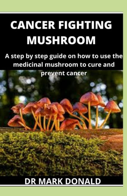 CANCER FIGHTING MUSHROOM: A step by step guide on how to use medicinal mushroom to cure and