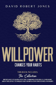 Title: WILLPOWER CHANGES YOUR HABITS: 2 BOOKS IN ONE: THE COLLECTION. IMPORTANCE OF HAVING EFFECTIVE COMMUNICATION SKILLS. LEARN MORE ABOUT INFLUENCE TECHNIQUES AND MANIPULATION TRICKS IN RELATIONSHIPS., Author: David Robert Jones