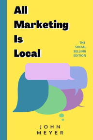 Title: All Marketing Is Local: The Social Selling Edition, Author: John Meyer