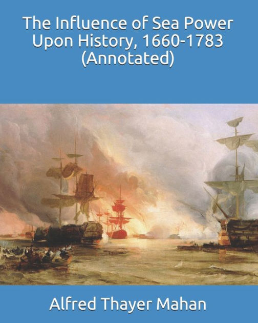 The Influence of Sea Power Upon History, 16601783 (Annotated) by