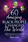 60 Amazing Black People Who Changed The World: Bedtime Inspirational Stories On Black People Who Changed Our World With Their Incredible Power