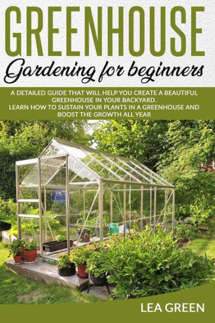 GREENHOUSE GARDENING FOR BEGINNERS: A DETAILED GUIDE THAT WILL HELP YOU ...