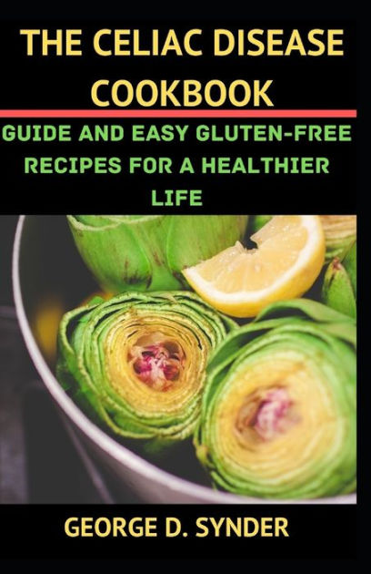 THE CELIAC DISEASE COOKBOOK: Guide and Easy Gluten-Free Recipes for a