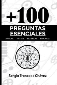 Title: + 100 Preguntas esenciales Magicas, Misticas, Esotericas, Religiosas, Author: Sergio Troncoso Chavez