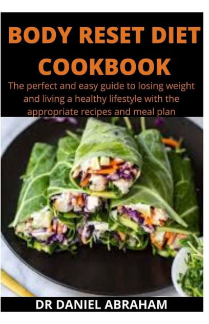 Body Reset Diet Cookbook The Perfect And Easy Guide To Losing Weight And Living A Healthy