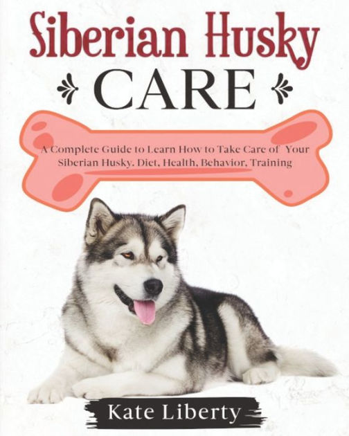 Siberian Husky Care: A Complete Guide To Learn How To Take Care Of Your ...