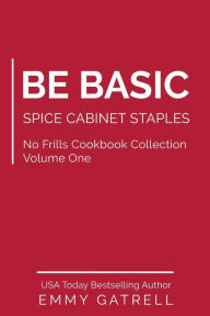 Title: Be Basic: Spice Cabinet Staples, Author: Emmy Gatrell